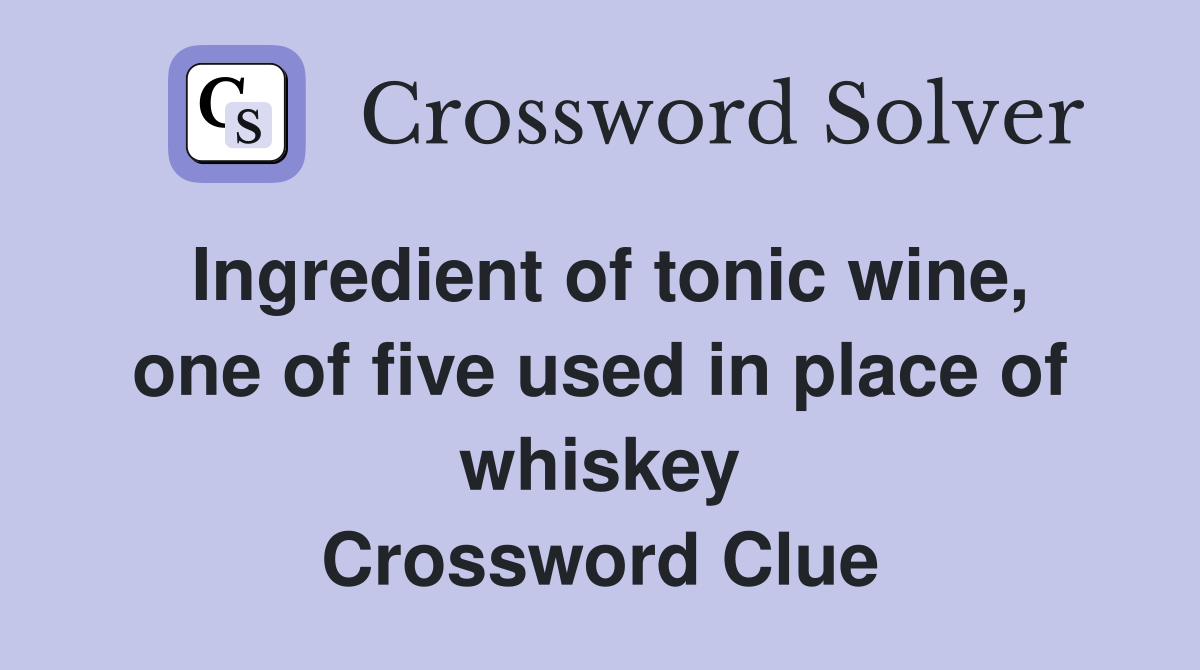 Ingredient of tonic wine, one of five used in place of whiskey
